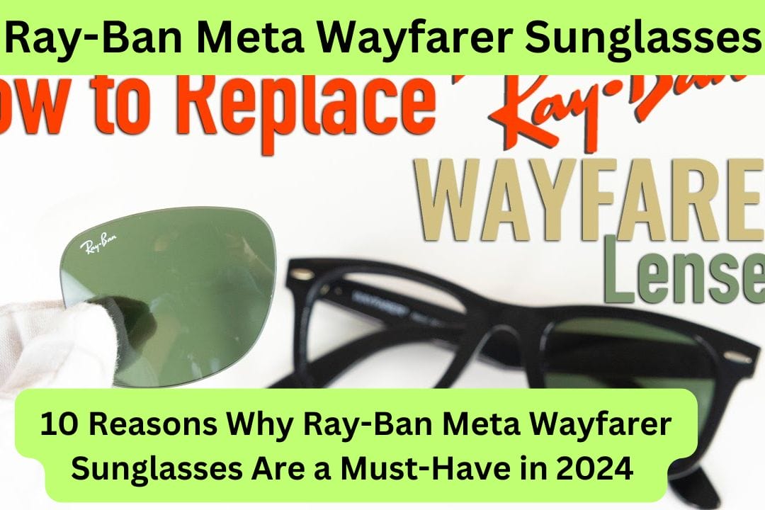 Ray-Ban Meta Wayfarer Sunglasses: 10 Reasons Why Ray-Ban Meta Wayfarer Sunglasses Are a Must-Have in 2024 