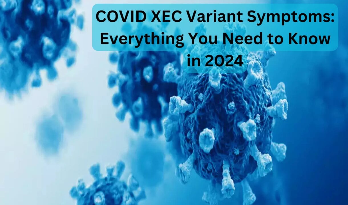 COVID XEC Variant Symptoms: Everything You Need to Know in 2024