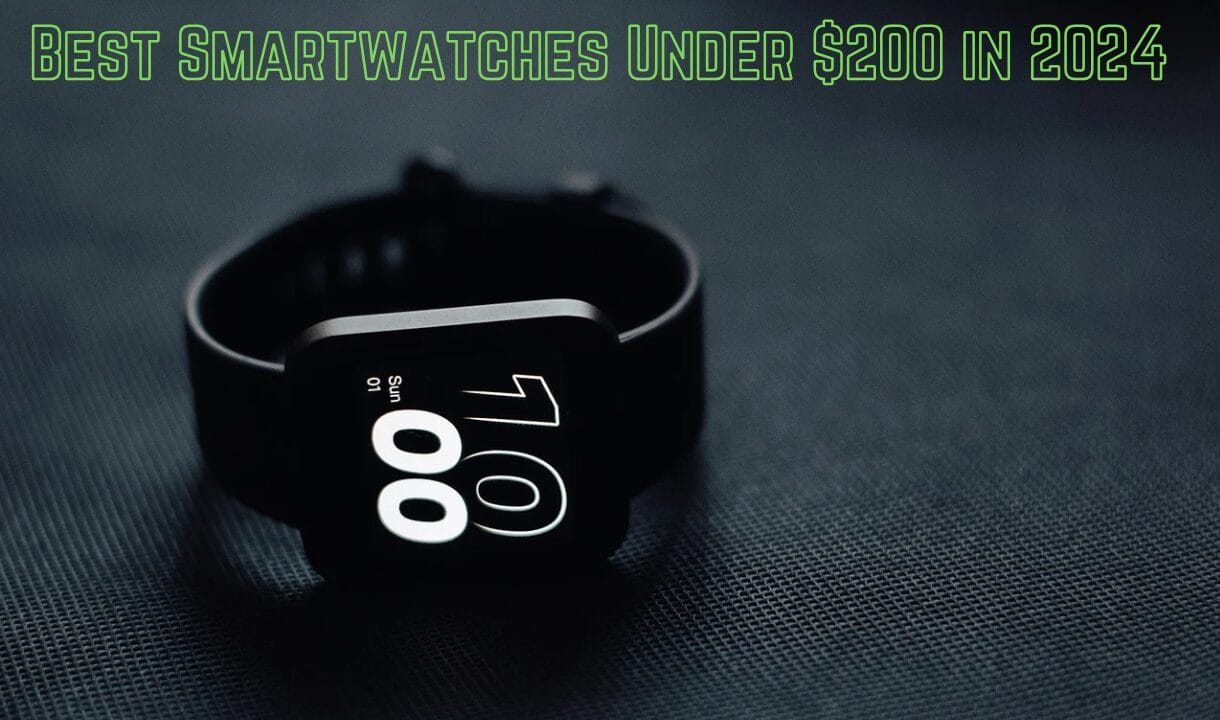 Best Smartwatches Under $200 in 2024: here you analyze and choose the best