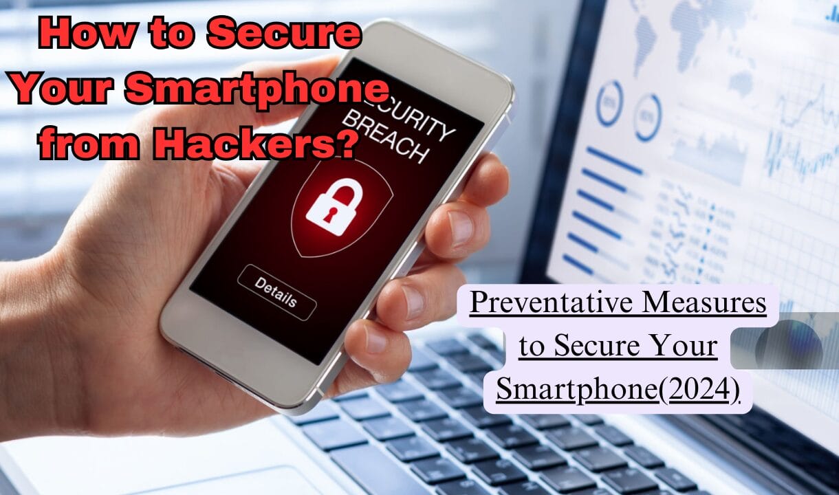 How to Secure Your Smartphone from Hackers?:Preventative Measures to Secure Your Smartphone(2024)